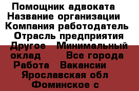 Помощник адвоката › Название организации ­ Компания-работодатель › Отрасль предприятия ­ Другое › Минимальный оклад ­ 1 - Все города Работа » Вакансии   . Ярославская обл.,Фоминское с.